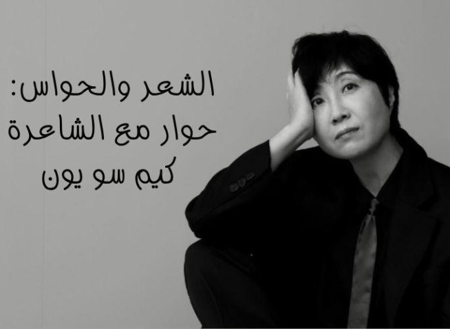 الشعر والحواس: حوار مع الشاعرة كيم سو يون حول كينونة القصيدة وأساليب التعبير عنها (المراسلة الفخرية)