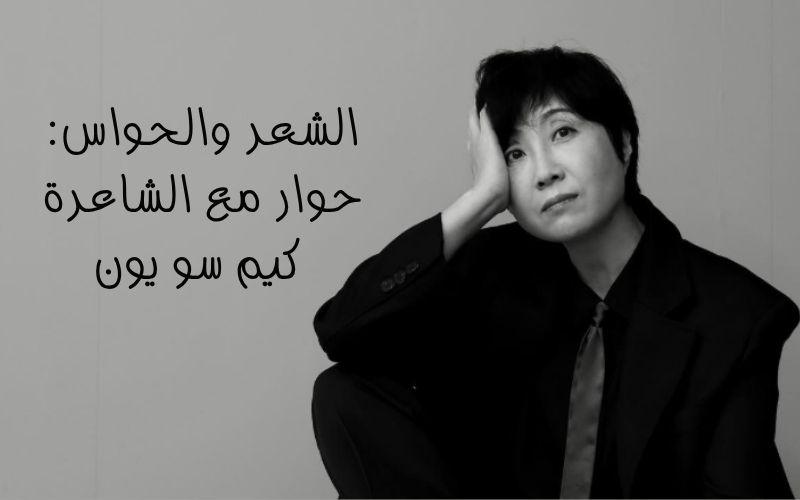 الشعر والحواس: حوار مع الشاعرة كيم سو يون حول كينونة القصيدة وأساليب ...